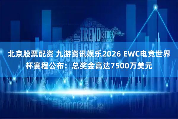 北京股票配资 九游资讯娱乐2026 EWC电竞世界杯赛程公布：总奖金高达7500万美元