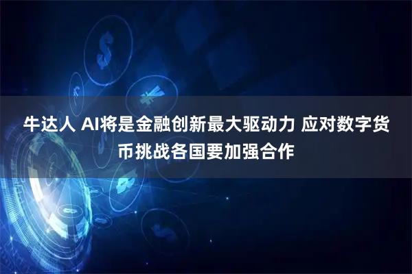 牛达人 AI将是金融创新最大驱动力 应对数字货币挑战各国要加强合作
