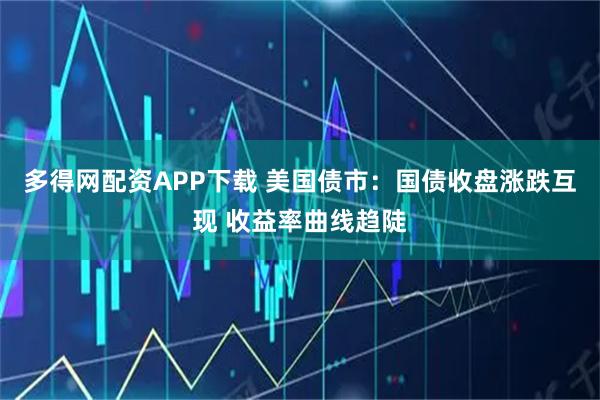 多得网配资APP下载 美国债市：国债收盘涨跌互现 收益率曲线趋陡