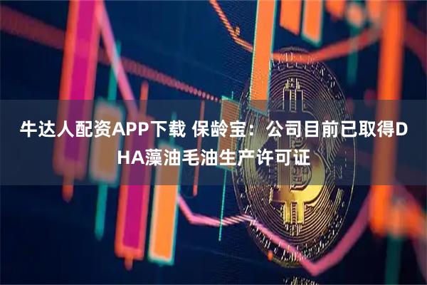 牛达人配资APP下载 保龄宝：公司目前已取得DHA藻油毛油生产许可证