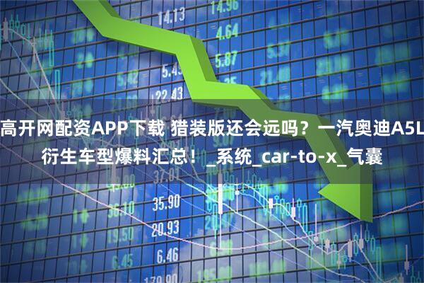 高开网配资APP下载 猎装版还会远吗？一汽奥迪A5L衍生车型爆料汇总！_系统_car-to-x_气囊