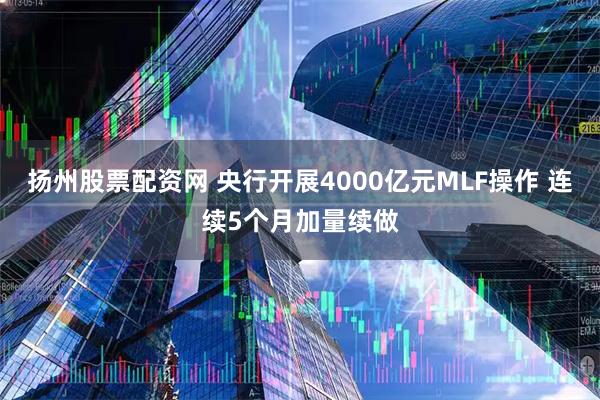 扬州股票配资网 央行开展4000亿元MLF操作 连续5个月加量续做