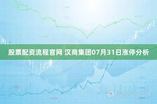 股票配资流程官网 汉商集团07月31日涨停分析