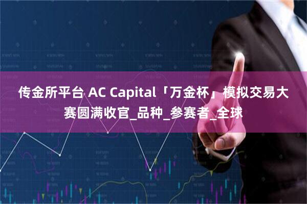 传金所平台 AC Capital「万金杯」模拟交易大赛圆满收官_品种_参赛者_全球