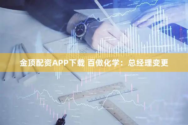 金顶配资APP下载 百傲化学:总经理变更