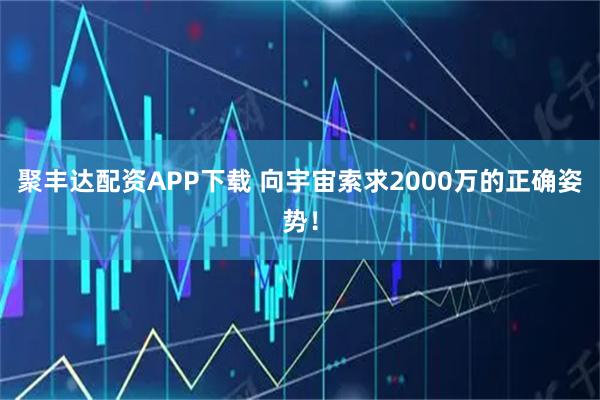 聚丰达配资APP下载 向宇宙索求2000万的正确姿势!
