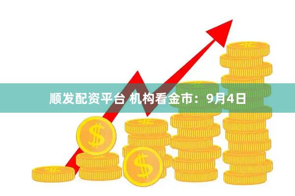 顺发配资平台 机构看金市：9月4日
