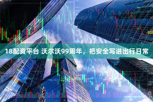 18配资平台 沃尔沃99周年，把安全写进出行日常